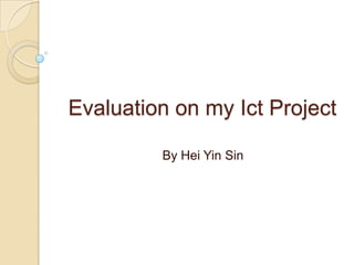 Evaluation on my Ict Project

         By Hei Yin Sin
 