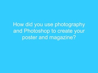 How did you use photography and Photoshop to create your poster and magazine? 