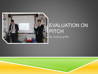 EVALUATION ON
PITCH
By Joshua griffin
 