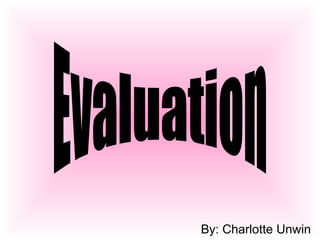 By: Charlotte Unwin  Evaluation 