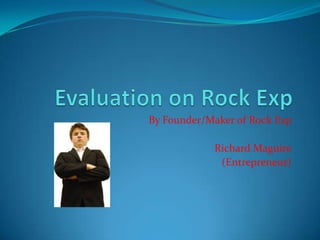 Evaluation on Rock Exp By Founder/Maker of Rock Exp  Richard Maguire (Entrepreneur)  
