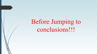Before Jumping to
conclusions!!!
 