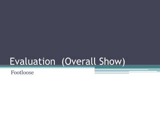 Evaluation (Overall Show)
Footloose
 