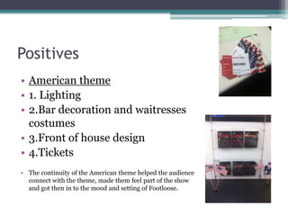 Positives
• American theme
• 1. Lighting
• 2.Bar decoration and waitresses
costumes
• 3.Front of house design
• 4.Tickets
...