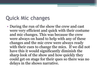 Quick Mic changes
• During the run of the show the crew and cast
were very efficient and quick with their costume
and mic ...