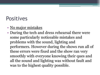 Positives
• No major mistakes
• During the tech and dress rehearsal there were
some particularly noticeable mistakes and
p...