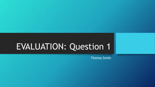 EVALUATION: Question 1
Thomas Smith
 