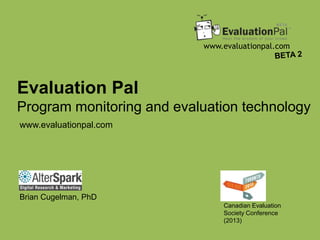 www.evaluationpal.com
Evaluation Pal
Program monitoring and evaluation technology
Canadian Evaluation
Society Conference
(2013)
Brian Cugelman, PhD
www.evaluationpal.com
 