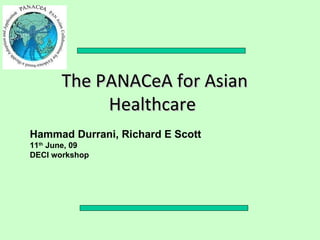The PANACeA for Asian
           Healthcare
Hammad Durrani, Richard E Scott
11th June, 09
DECI workshop
 