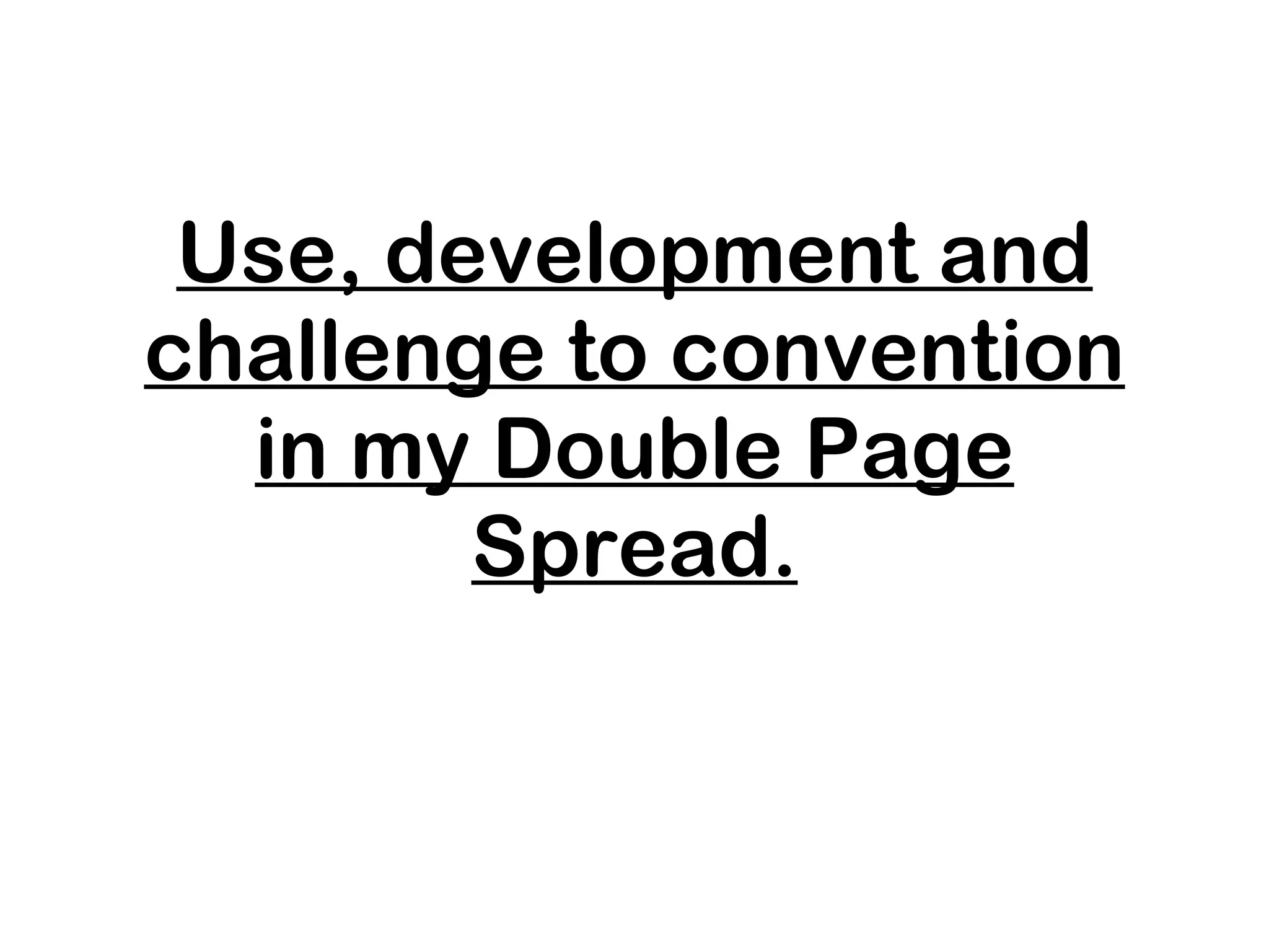 Use, development and challenge to convention in my Double Page Spread. 