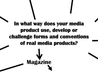 In what way does your media product use, develop or challenge forms and conventions of real media products? Magazine 