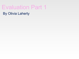 Evaluation Part 1
By Olivia Laherty

 