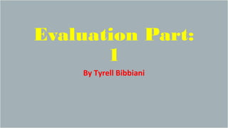 Evaluation Part:
1
By Tyrell Bibbiani
 