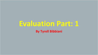 Evaluation Part: 1
By Tyrell Bibbiani
 