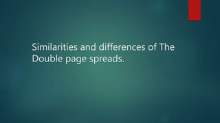 Similarities and differences of The
Double page spreads.
 