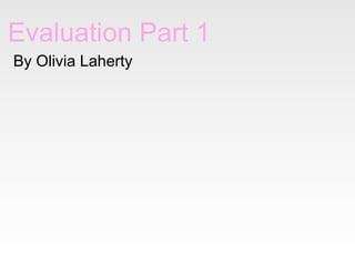 Evaluation Part 1
By Olivia Laherty
 