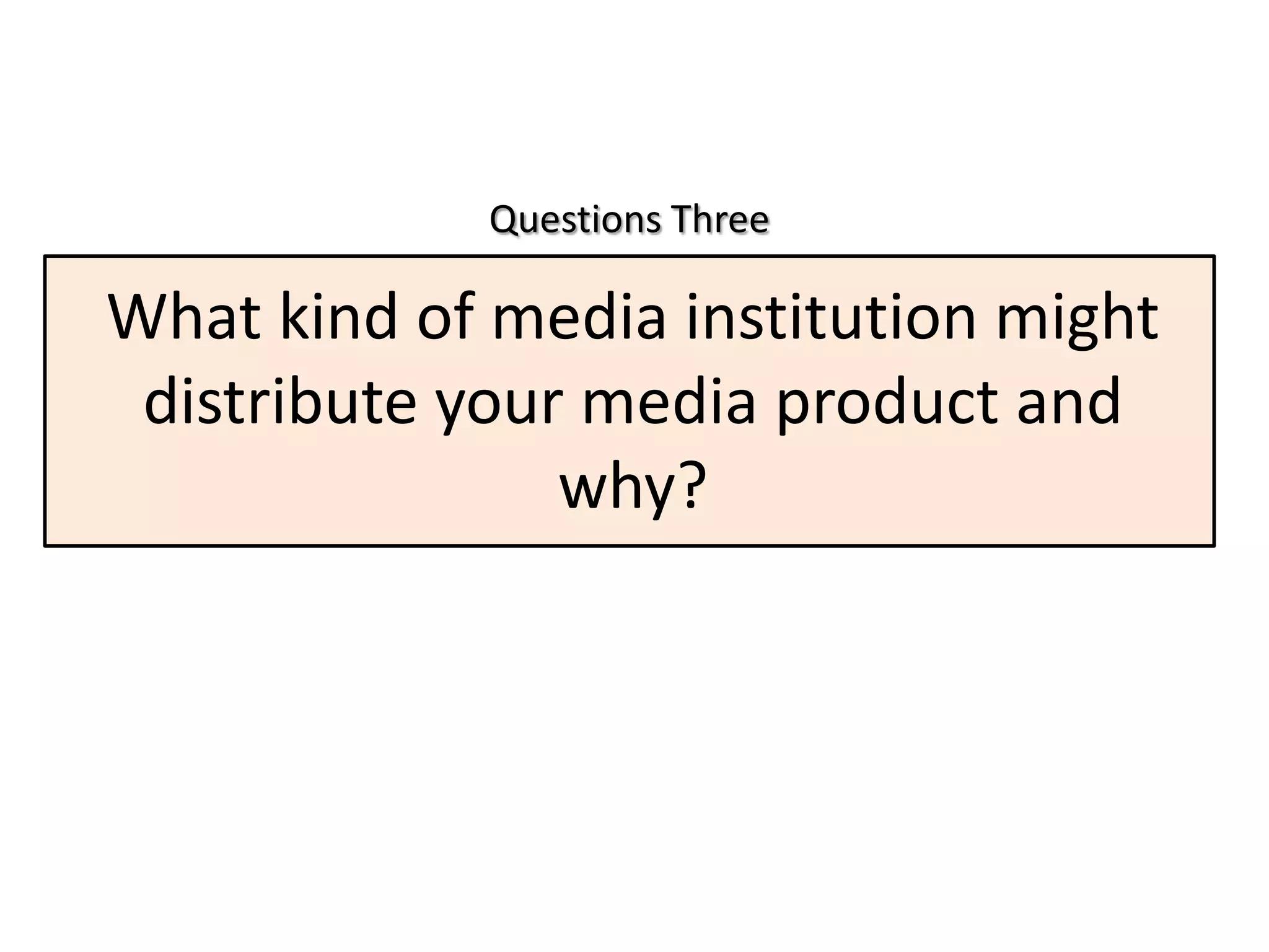 Questions Three

What kind of media institution might
 distribute your media product and
                why?
 