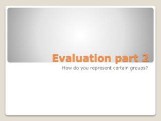 Evaluation part 2
How do you represent certain groups?
 