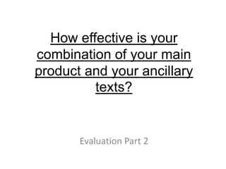 How effective is your
combination of your main
product and your ancillary
         texts?


       Evaluation Part 2
 