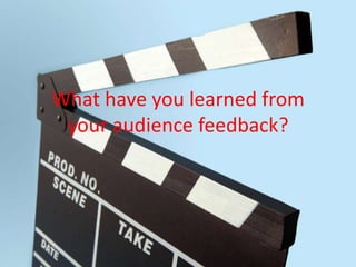 What have you learned from your audience feedback? 