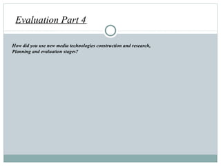 How did you use new media technologies construction and research,  Planning and evaluation stages?  Evaluation Part 4   