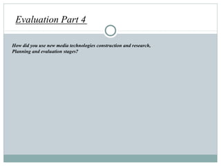 Evaluation Part 4

How did you use new media technologies construction and research,
Planning and evaluation stages?
 