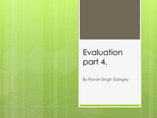 Evaluation
part 4.

By Pavan Singh Gangey
 