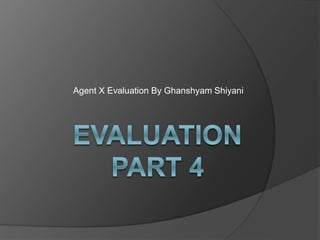 Agent X Evaluation By Ghanshyam Shiyani
 