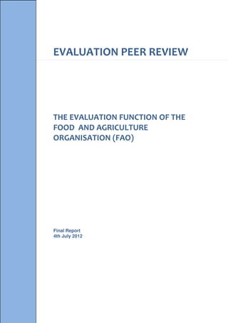 EVALUATION PEER REVIEW 
THE EVALUATION FUNCTION OF THE 
FOOD AND AGRICULTURE 
ORGANISATION (FAO) 
Final Report 
4th July 2012 
 