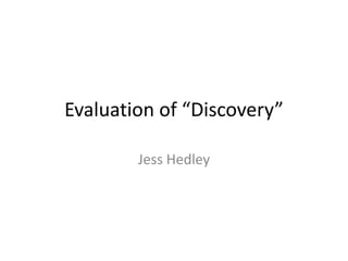 Evaluation of “Discovery”
Jess Hedley

 
