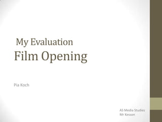 My Evaluation
Film Opening
Pia Koch
AS Media Studies
Mr Kesson
 
