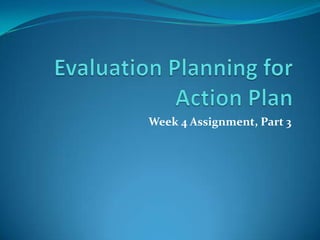 Evaluation Planning for Action Plan Week 4 Assignment, Part 3 
