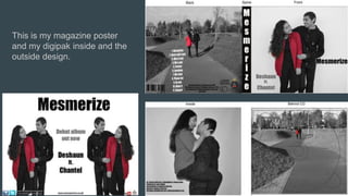 This is my magazine poster
and my digipak inside and the
outside design.
 