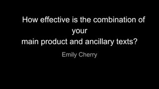How effective is the combination of
your
main product and ancillary texts?
Emily Cherry
 