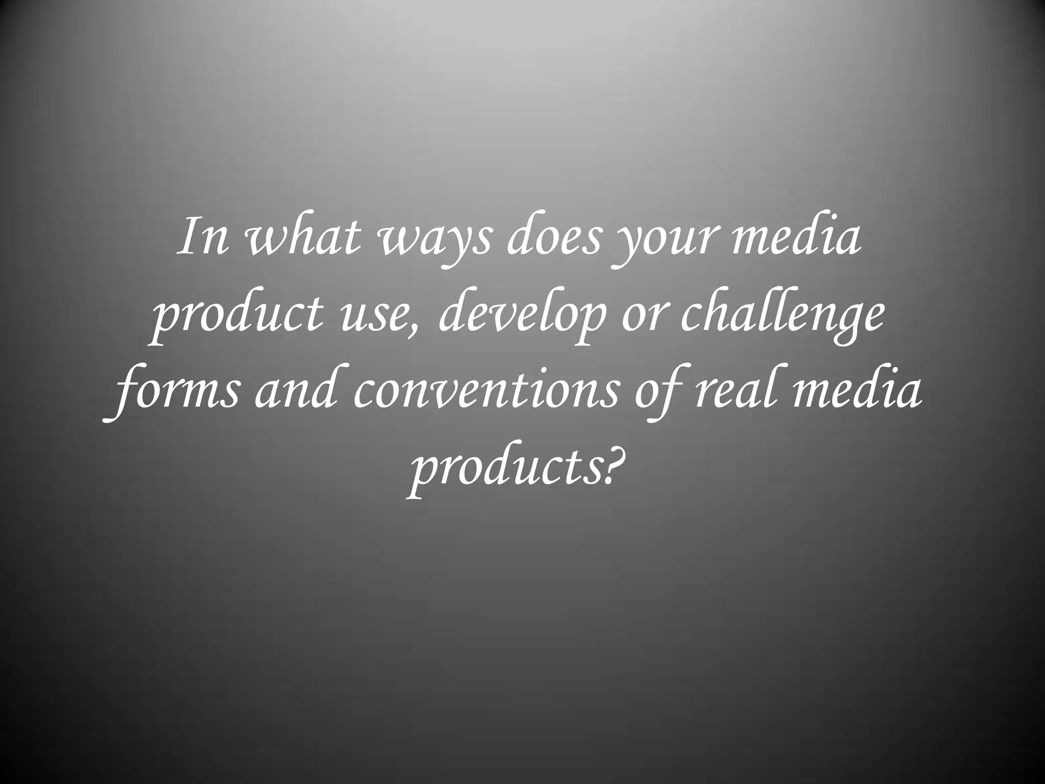 In what ways does your media product use, develop or challenge forms and conventions of real media products?