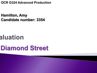 OCR G324 Advanced Production Hamilton, Amy  Candidate number: 3354 Evaluation Diamond Street 