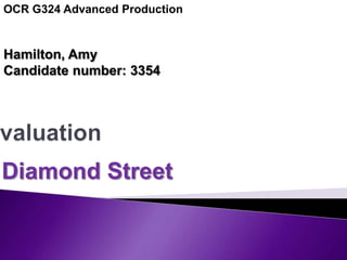 OCR G324 Advanced Production Hamilton, Amy  Candidate number: 3354 Evaluation Diamond Street 