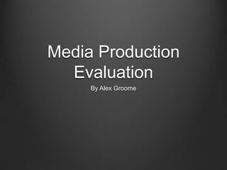 Media Production
  Evaluation
     By Alex Groome
 
