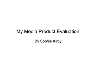 My Media Product Evaluation.
        By Sophie Kirby.
 