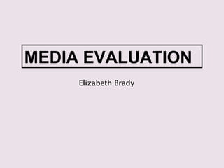 MEDIA EVALUATION
     Elizabeth Brady
 
