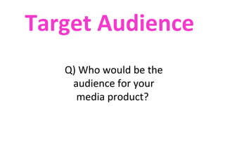 Target Audience
   Q) Who would be the
    audience for your
     media product?
 
