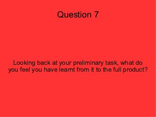 Question 7




  Looking back at your preliminary task, what do
you feel you have learnt from it to the full product?
 