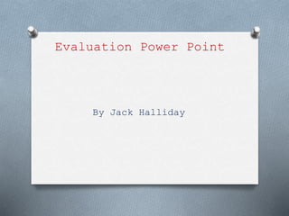 Evaluation Power Point
By Jack Halliday
 
