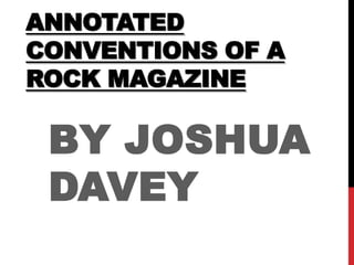 ANNOTATED
CONVENTIONS OF A
ROCK MAGAZINE

 BY JOSHUA
 DAVEY
 