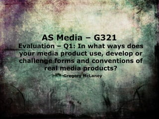 AS Media – G321  Evaluation – Q 1: In what ways does your media product use, develop or challenge forms and conventions of real media products? Gregory McLaney 