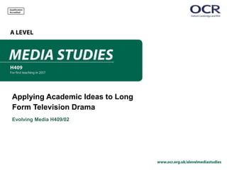 Applying Academic Ideas to Long
Form Television Drama
Evolving Media H409/02
 