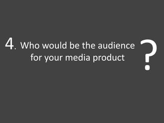 Who would be the audience
for your media product
?4.
 