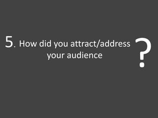 How did you attract/address
your audience
?5.
 