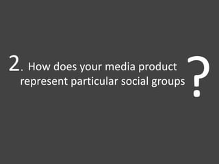 How does your media product
represent particular social groups
?2.
 
