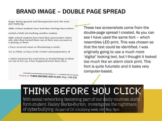 BRAND IMAGE – DOUBLE PAGE SPREAD These two screenshots come from the double-page spread I created. As you can see I have used the same font – which resembles LED print. This was chosen so that the text could be identified. I was originally going to use a much more ‘digital’ looking text, but I thought it looked too much like an alarm clock print. This font is quite futuristic and it looks very computer-based.  